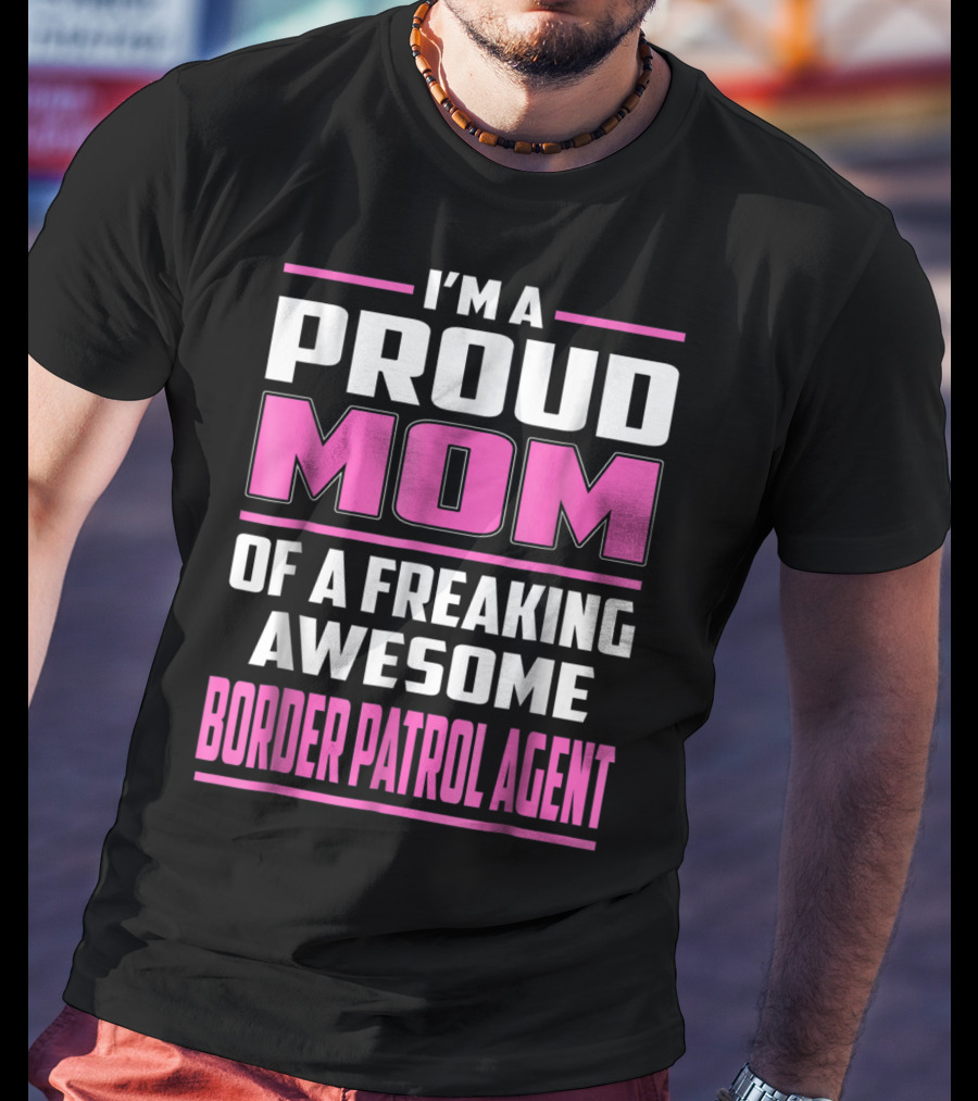 I'm A Proud Mom Of A Freaking Awesome Border Patrol Agent T-Shirt