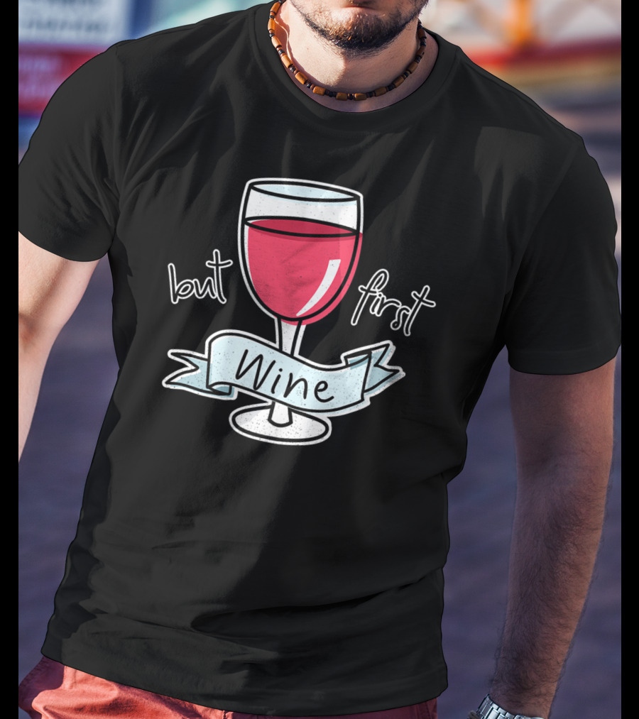But First Wine Red Wine Lovers Funny Quote With Wine Glass T-Shirt