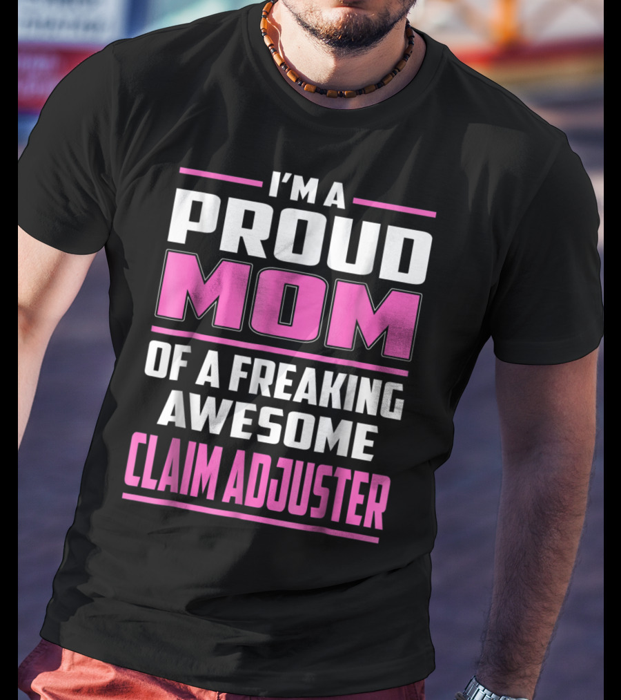 I'm A Proud Mom Of A Freaking Awesome Claim Adjuster T-Shirt