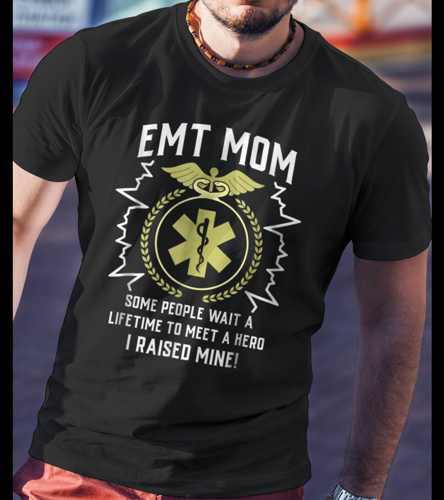 EMT Mom Some People Wait A Lifetime To Meet A Hero I Raised Mine T-Shirt