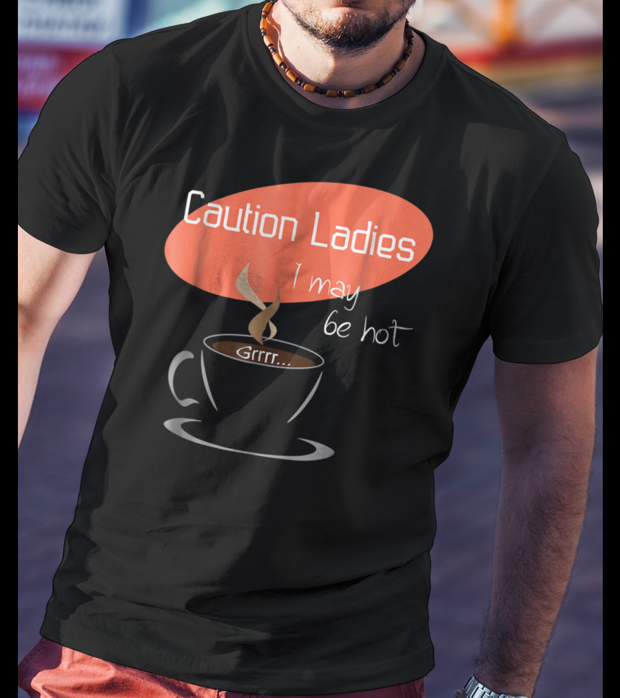 Caution Ladies I May Be Hot Coffee Grrr T-Shirt