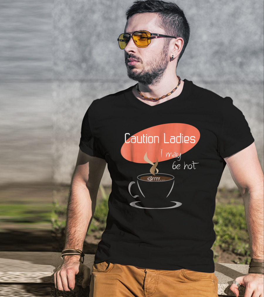 Caution Ladies I May Be Hot Coffee Grrr T-Shirt