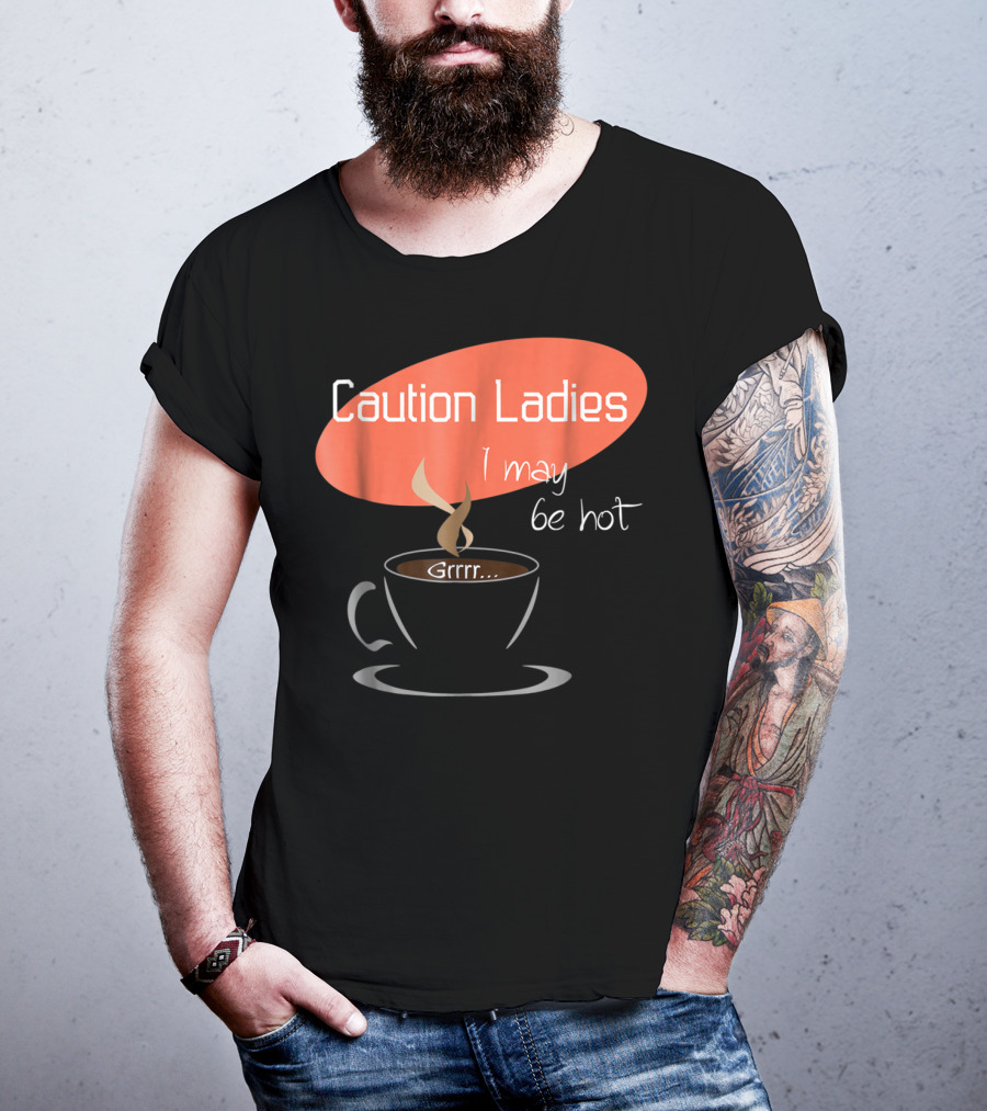 Caution Ladies I May Be Hot Coffee Grrr T-Shirt