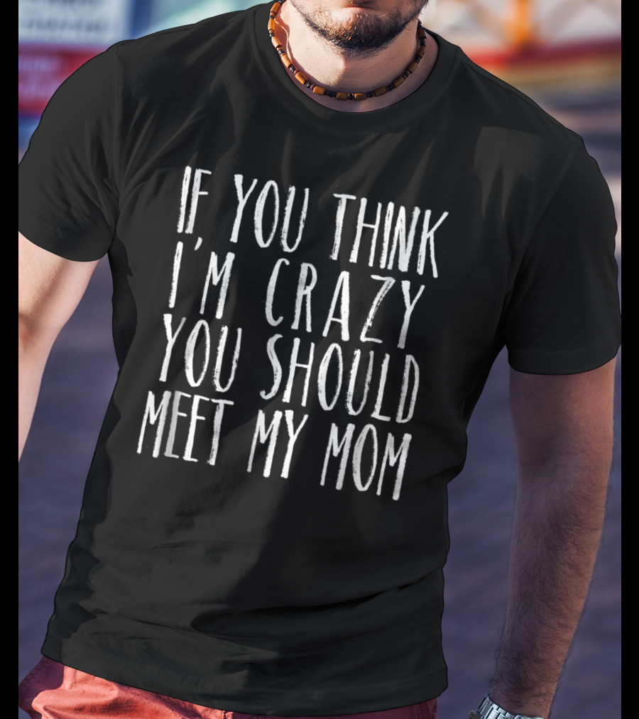 If You Think I'm Crazy You Should Meet My Mom Sarcasm Jokes Teen Preteen T-Shirt