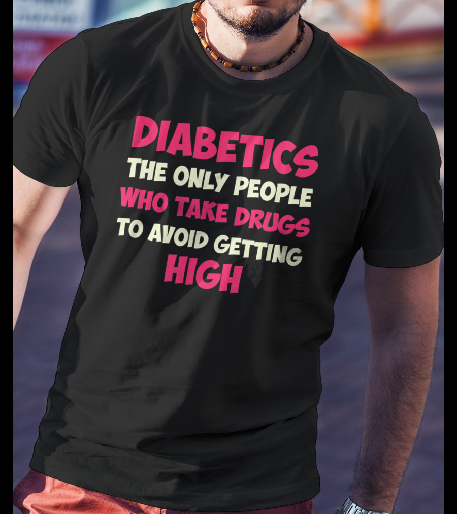 Diabetics The Only People Who Take Drugs To Avoid Getting High Type 1 Diabetes Funny T1D Diabetic T-Shirt