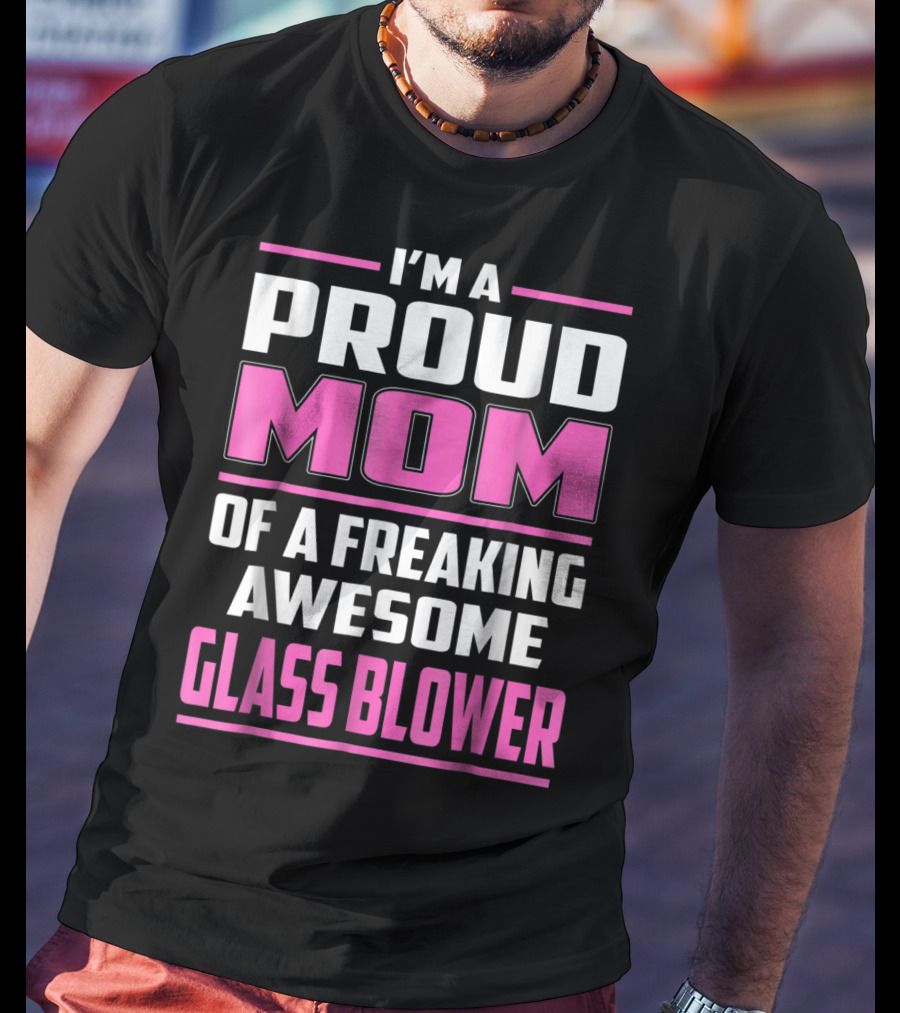 Proud Mom Of A Freaking Awesome Glass Blower T-Shirt