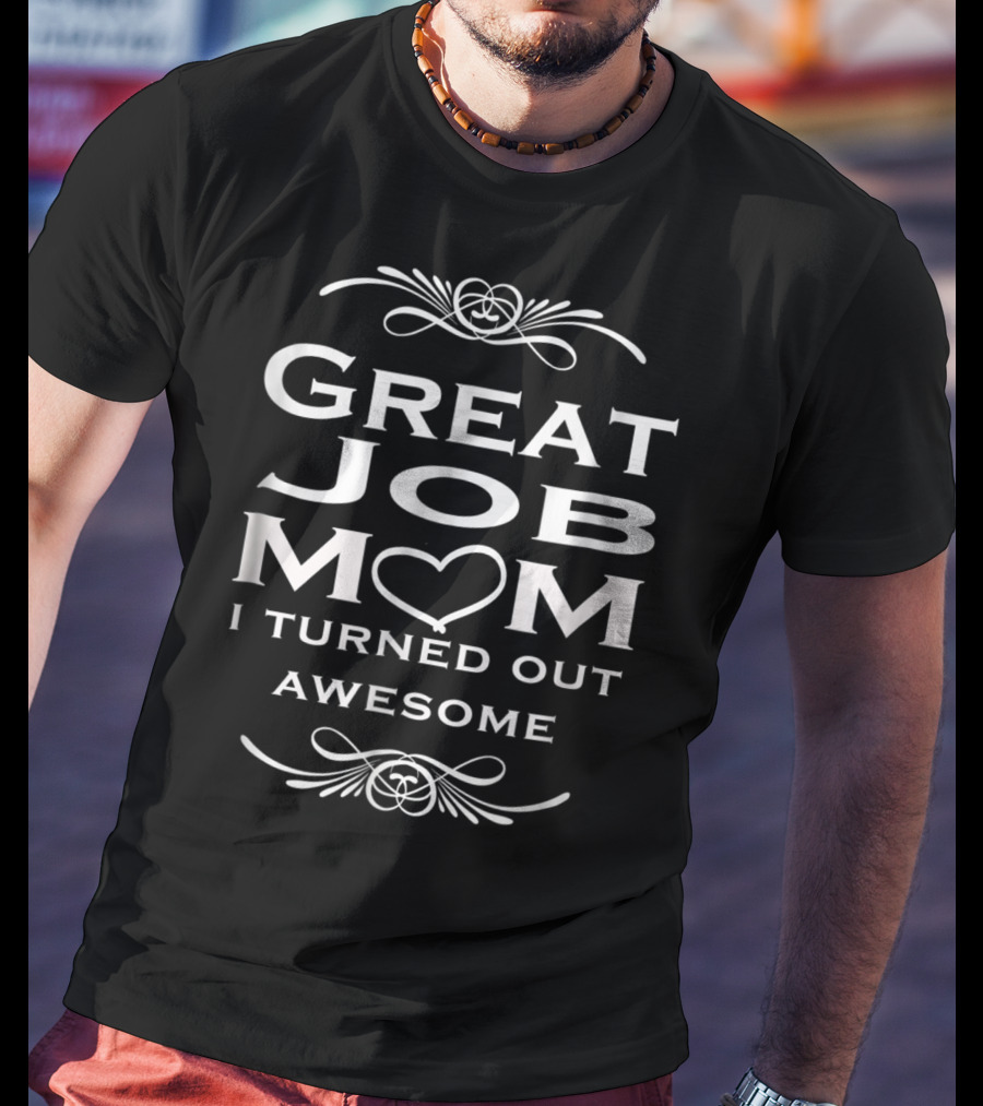 Great Job Mom Heart I Turned Out Awesome T-Shirt