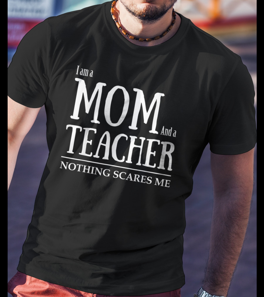 I Am A Mom And A Teacher Nothing Scares Me T-Shirt