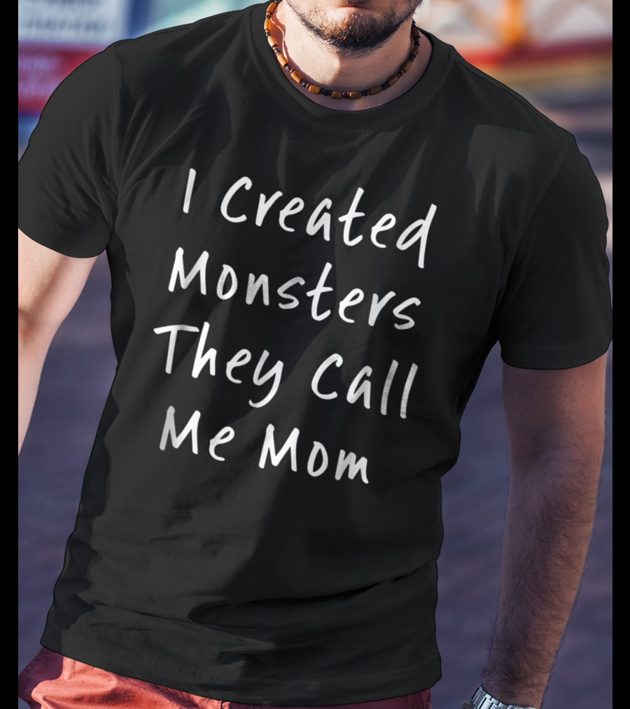 I Created Monsters They Call Me Mom Halloween Sarcastic T-Shirt