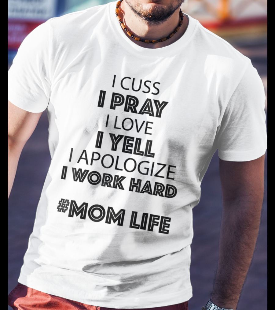 I Cuss I Pray I Love I Yell I Apologize I Work Hard #MomLife T-Shirt