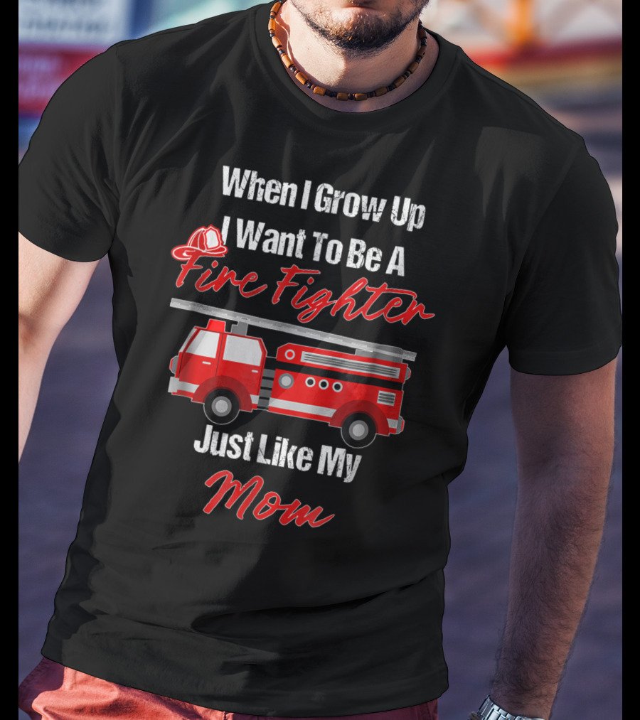 When I Grow Up I Want To Be A Fire Fighter Just Like My Mom T-Shirt