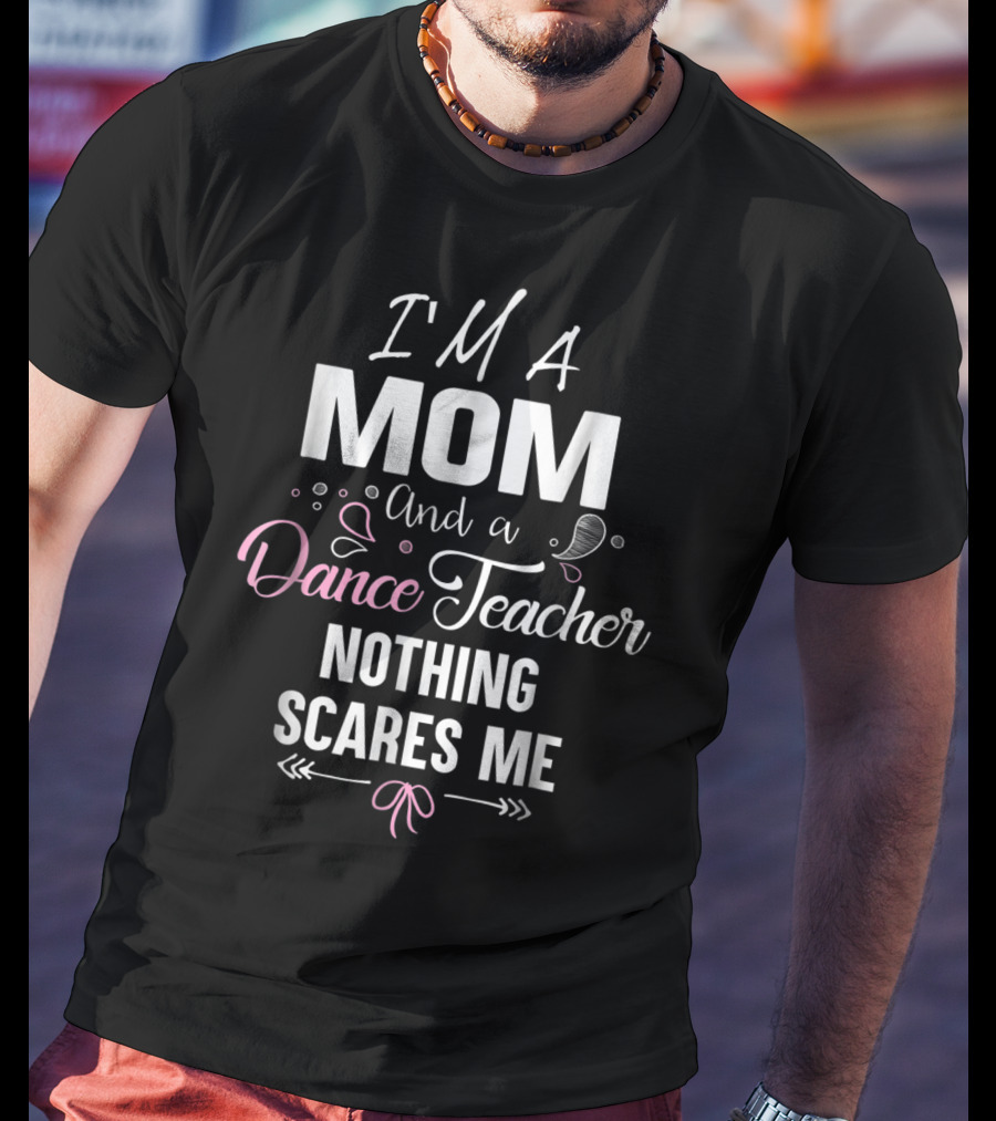 I'm A Mom And A Dance Teacher Nothing Scares Me T-Shirt