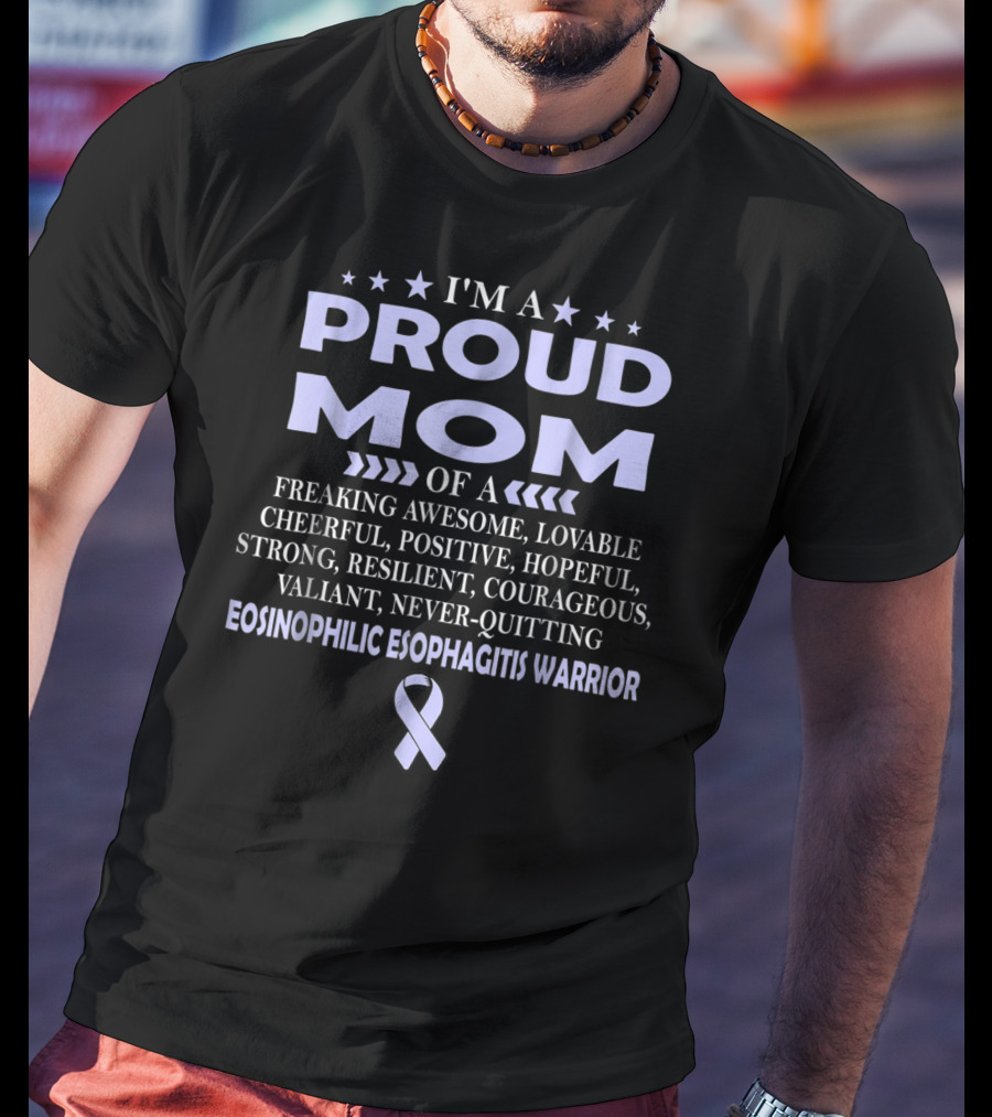 I'm A Proud Mom Of A Freaking Awesome, Lovable, Cheerful, Positive, Hopeful, Strong, Resilient, Courageous, Valiant, Never-Quitting Eosinophilic Esophagitis Warrior T-Shirt