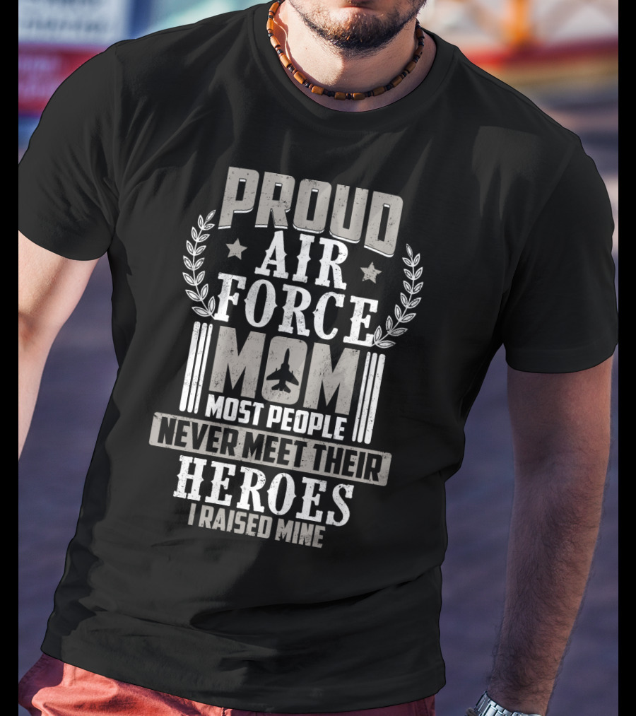 Proud Air Force Mom Most People Never Meet Their Heroes I Raised Mine T-Shirt