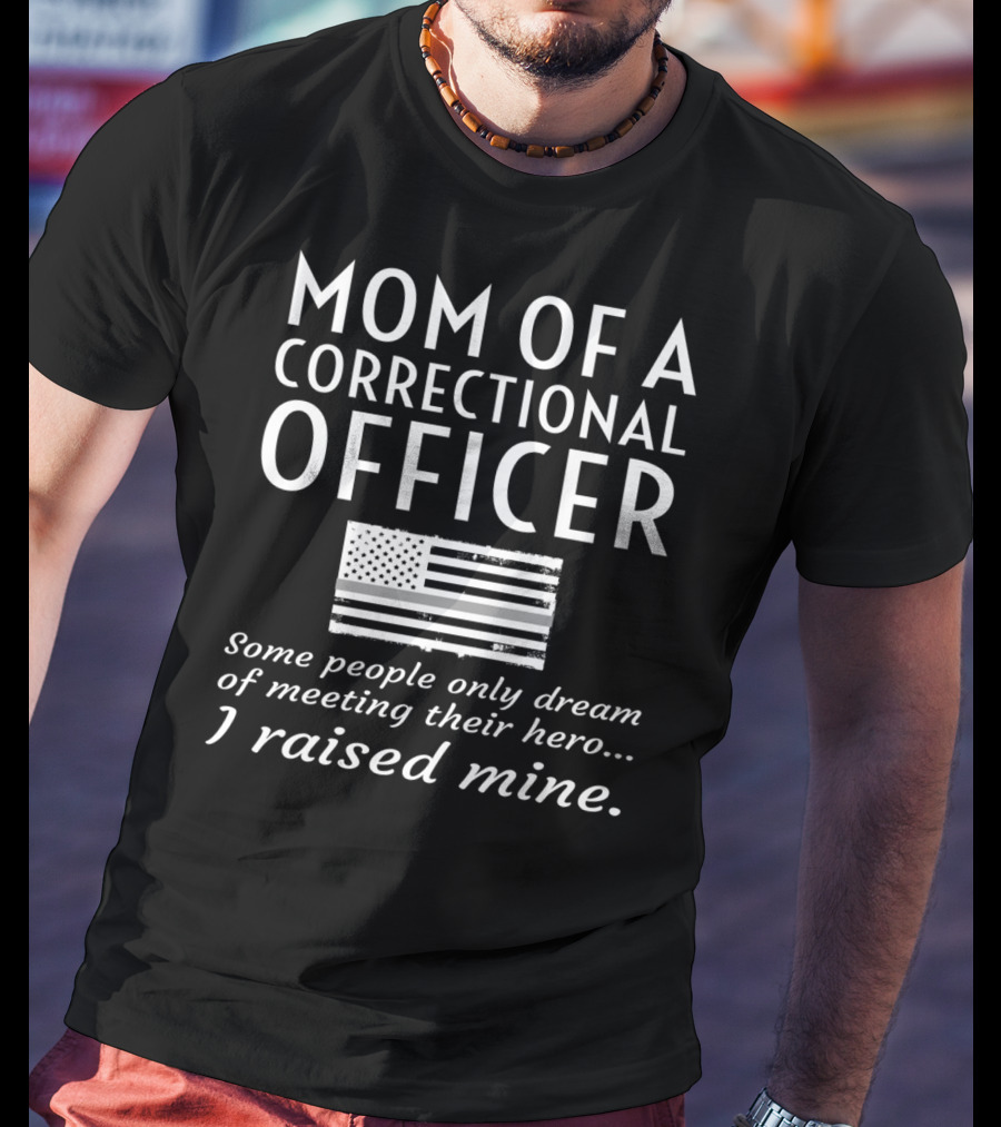 Mom Of A Correctional Officer Some People Only Dream Of Meeting Their Hero I Raised Mine Flag T-Shirt