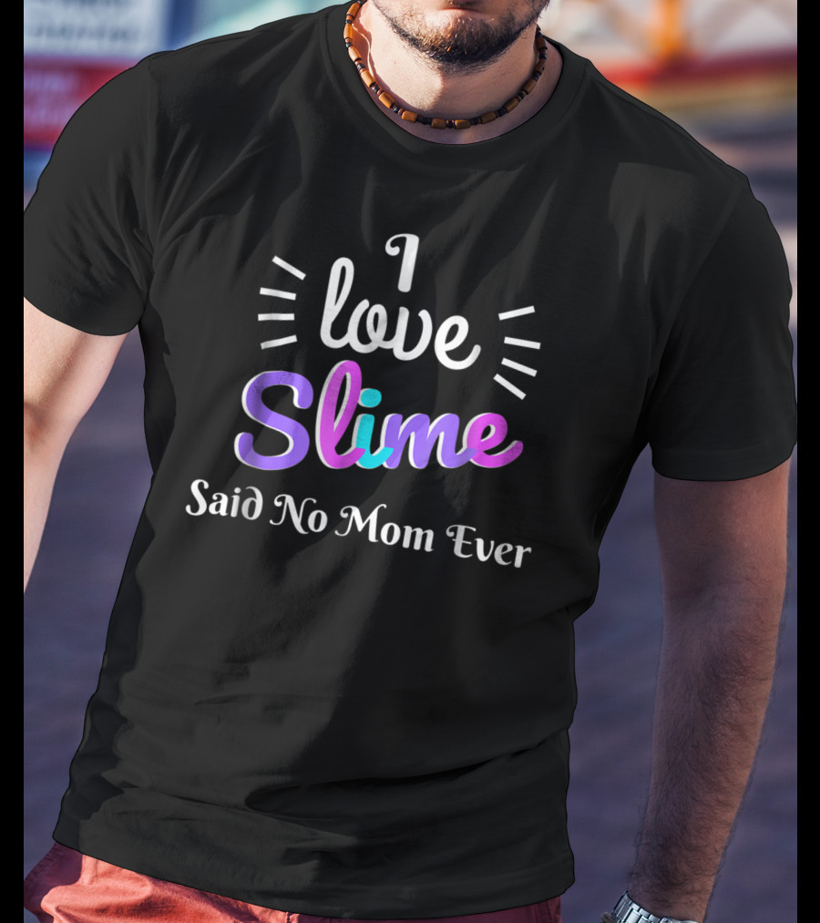 I Love Slime Said No Mom Ever Sarcastic Funny T-Shirt