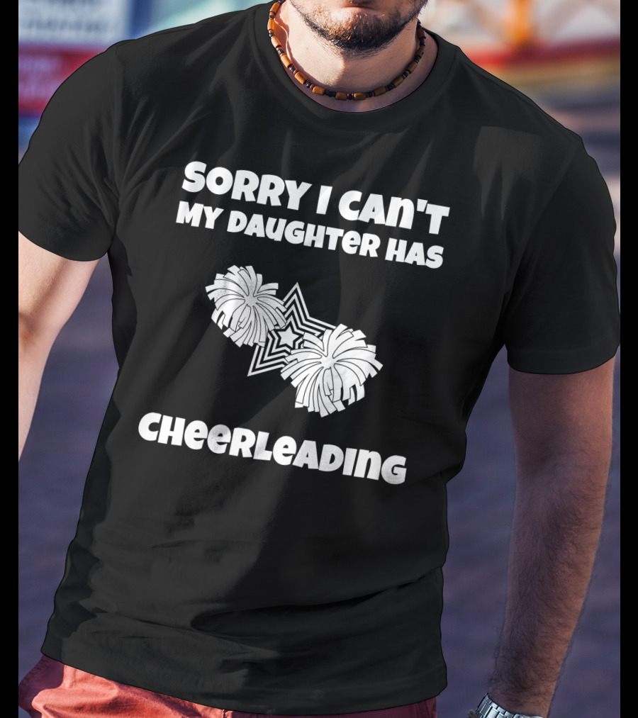 Sorry I Can't My Daughter Has Cheerleading T-Shirt