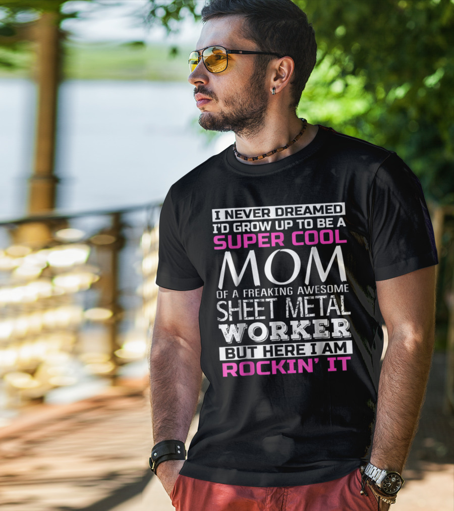 I Never Dreamed I'd Grow Up To Be A Super Cool Mom Of A Freaking Awesome Sheet Metal Worker But Here I Am Rockin' It T-Shirt