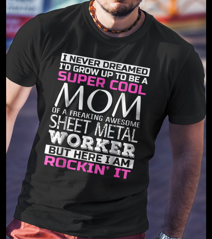 I Never Dreamed I'd Grow Up To Be A Super Cool Mom Of A Freaking Awesome Sheet Metal Worker But Here I Am Rockin' It T-Shirt