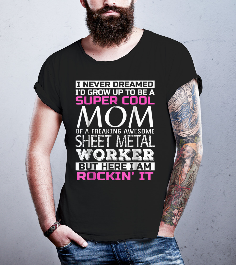 I Never Dreamed I'd Grow Up To Be A Super Cool Mom Of A Freaking Awesome Sheet Metal Worker But Here I Am Rockin' It T-Shirt