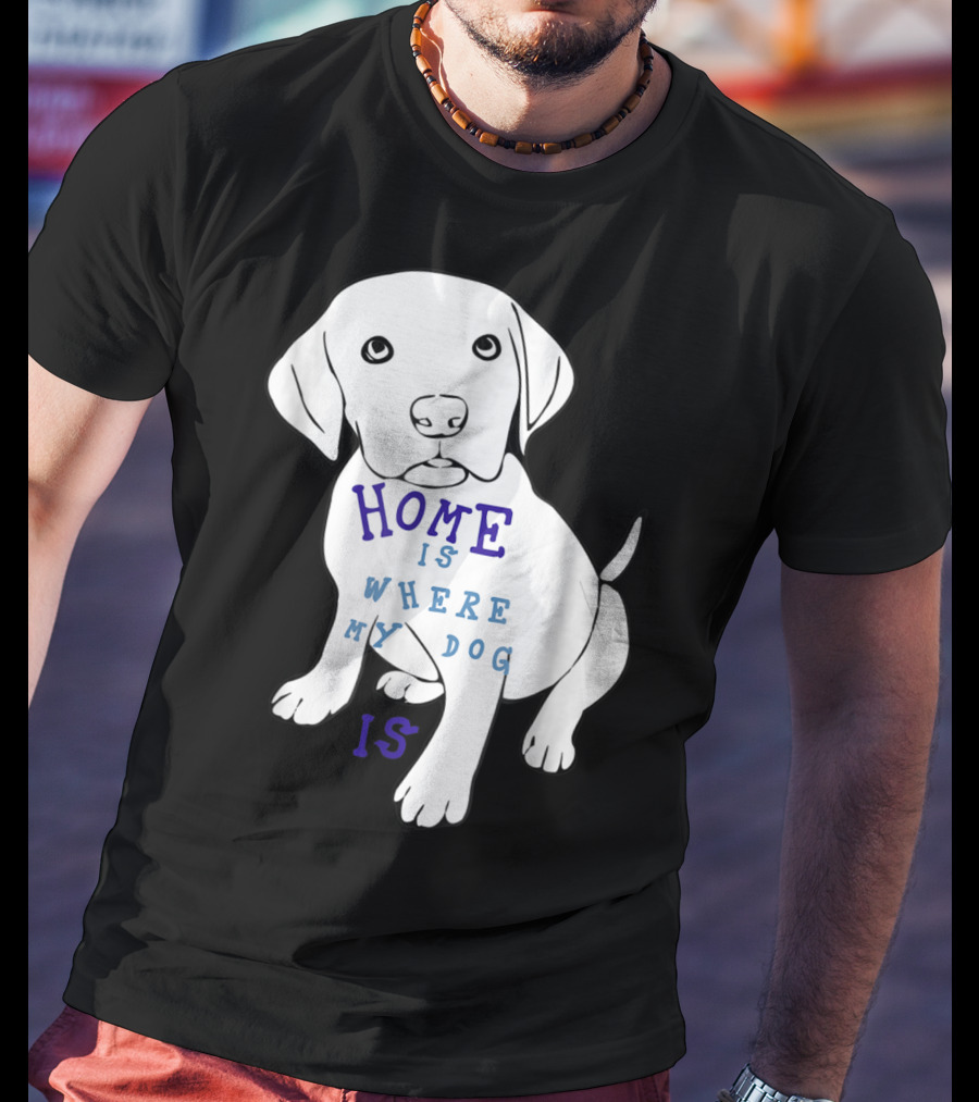 Home Is Where My Dog Is T-Shirt