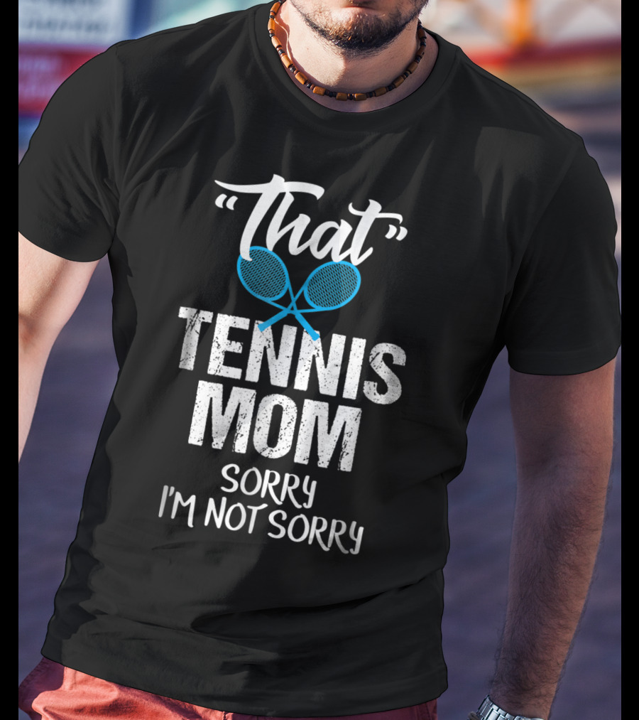 That Tennis Mom Sorry I'm Not Sorry Sarcastic Sports Parent T-Shirt