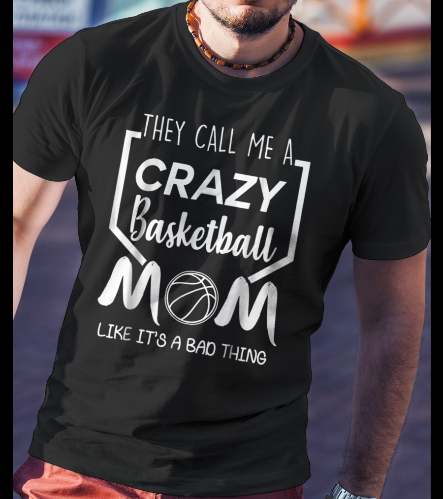 They Call Me A Crazy Basketball Mom Like It's A Bad Thing T-Shirt