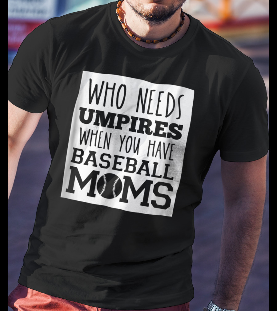 Who Needs Umpires When You Have Baseball Moms T-Shirt