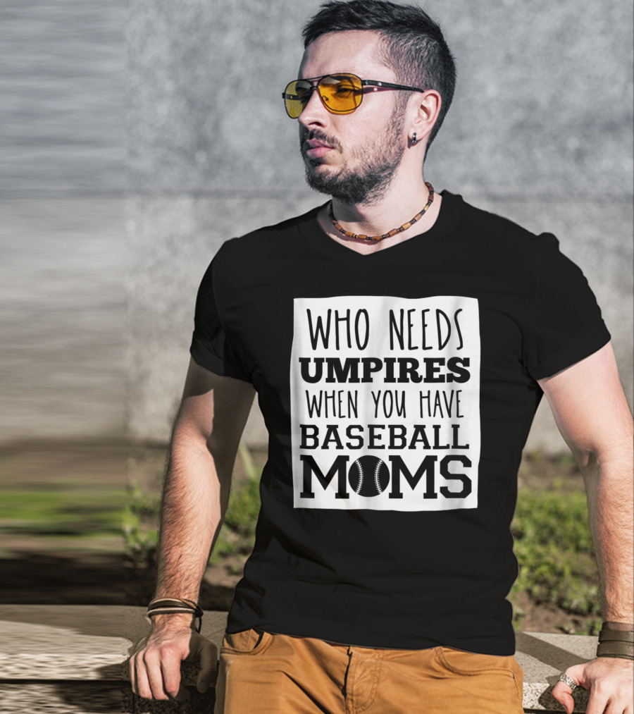 Who Needs Umpires When You Have Baseball Moms T-Shirt
