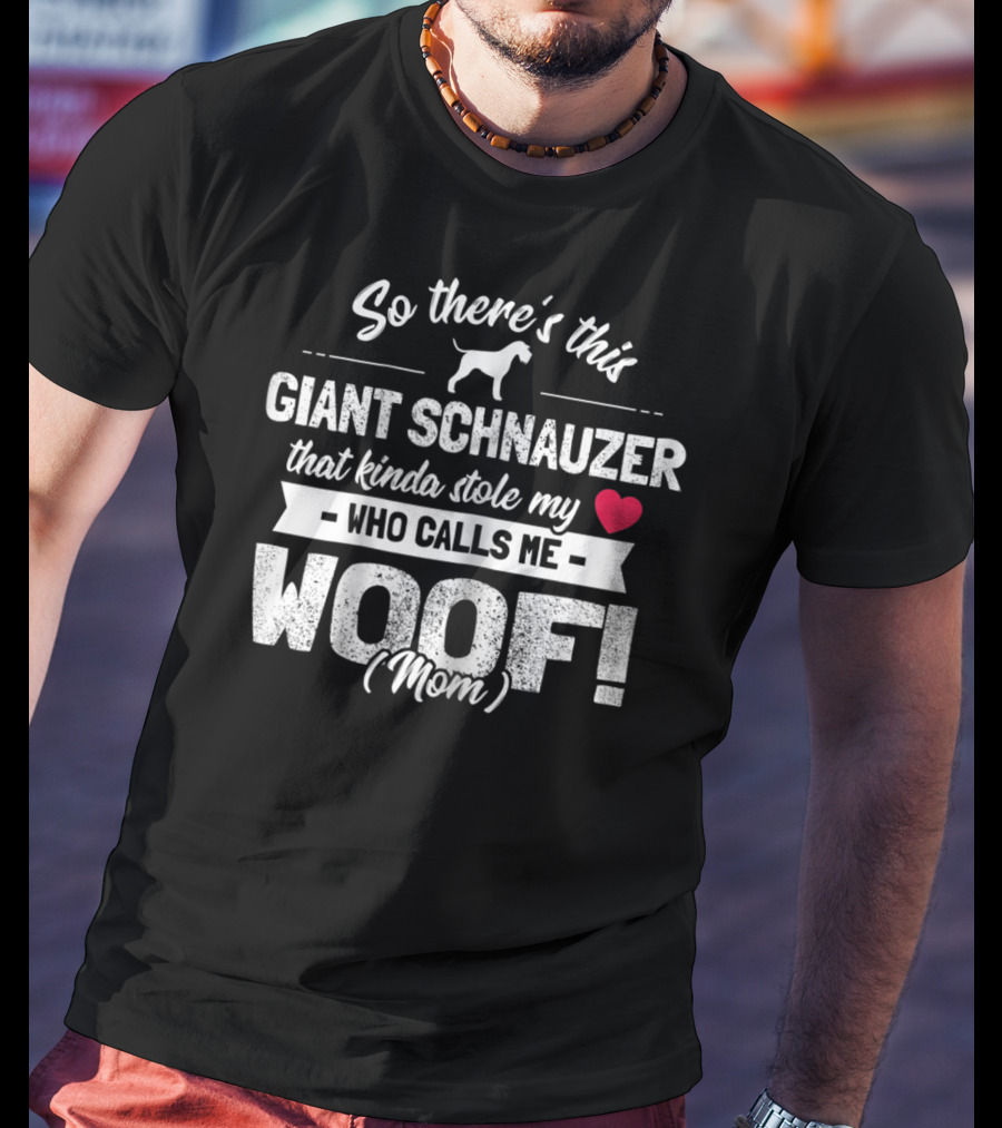 So There's This Giant Schnauzer That Kinda Stole My Heart Who Calls Me Woof Mom T-Shirt