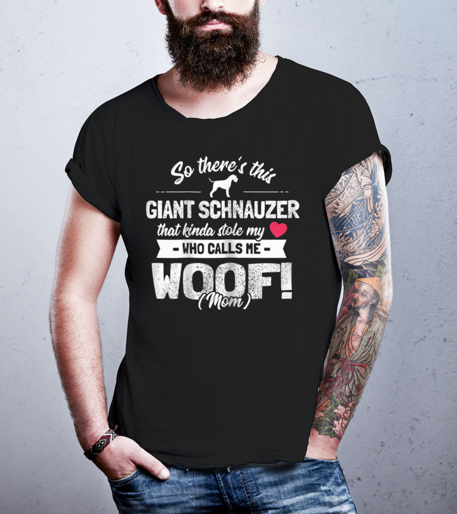So There's This Giant Schnauzer That Kinda Stole My Heart Who Calls Me Woof Mom T-Shirt