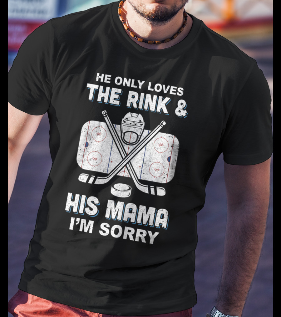 He Only Loves The Rink And His Mama I'm Sorry Hockey Rink Mom Humor T-Shirt