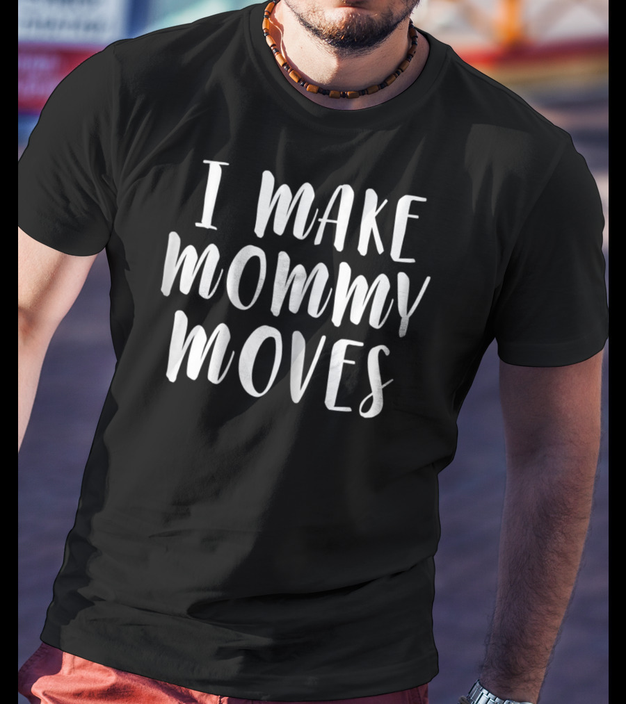 I Make Mommy Moves T-Shirt