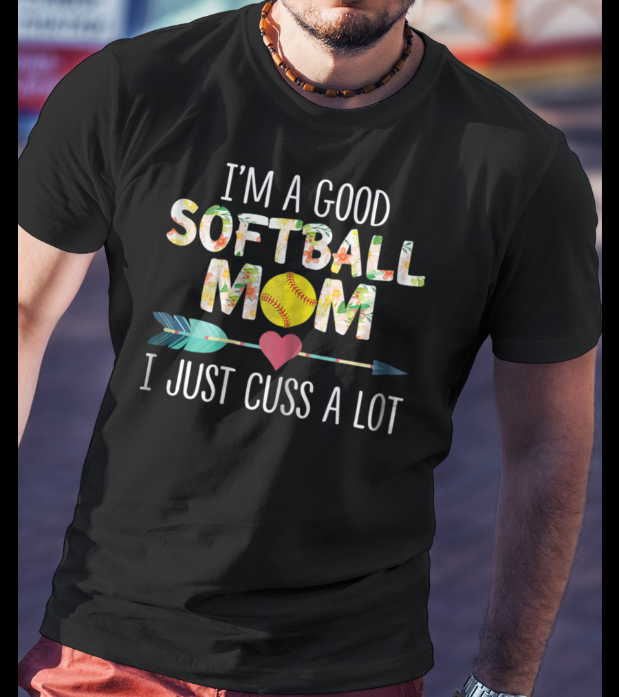 I'm A Good Softball Mom Floral Softball Heart Arrow I Just Cuss A Lot T-Shirt