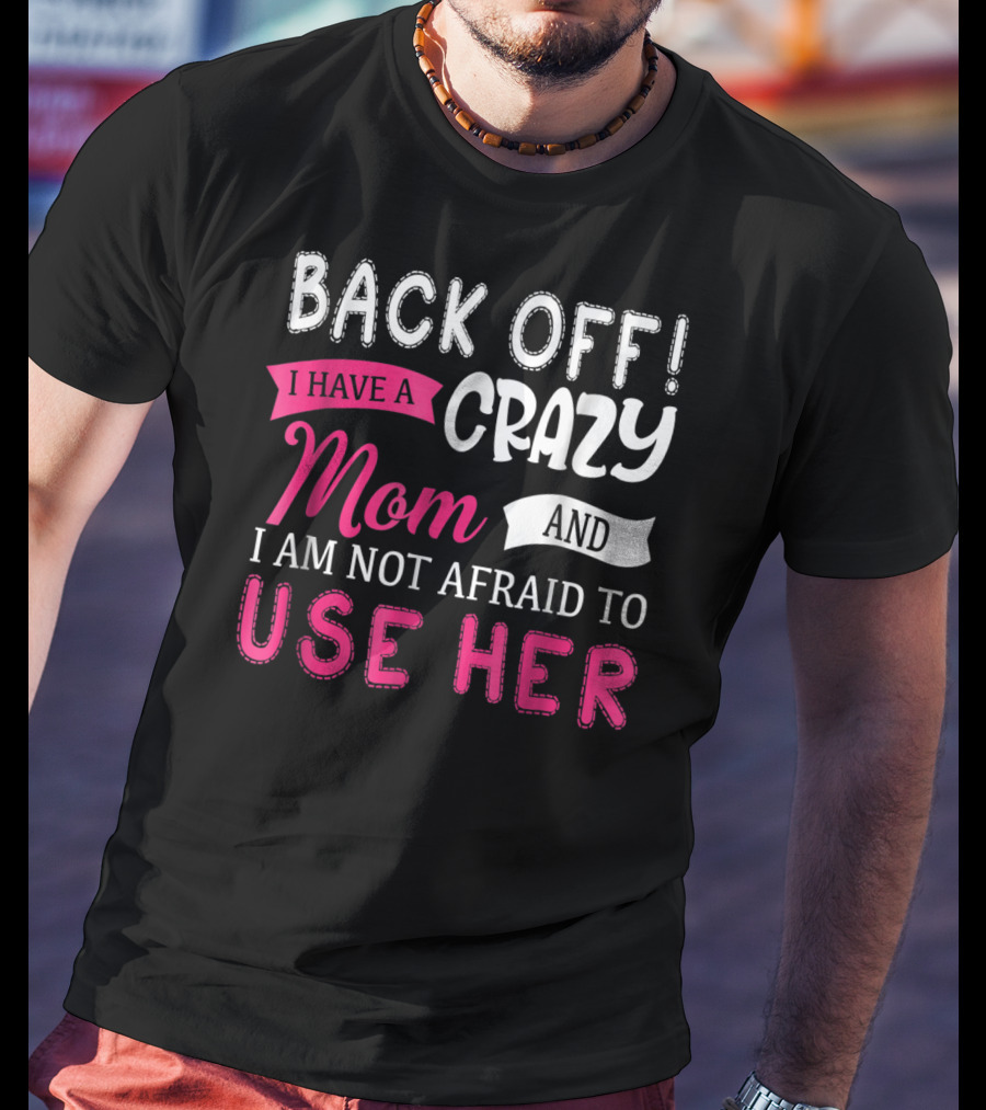 Back Off I Have A Crazy Mom And I Am Not Afraid To Use Her T-Shirt