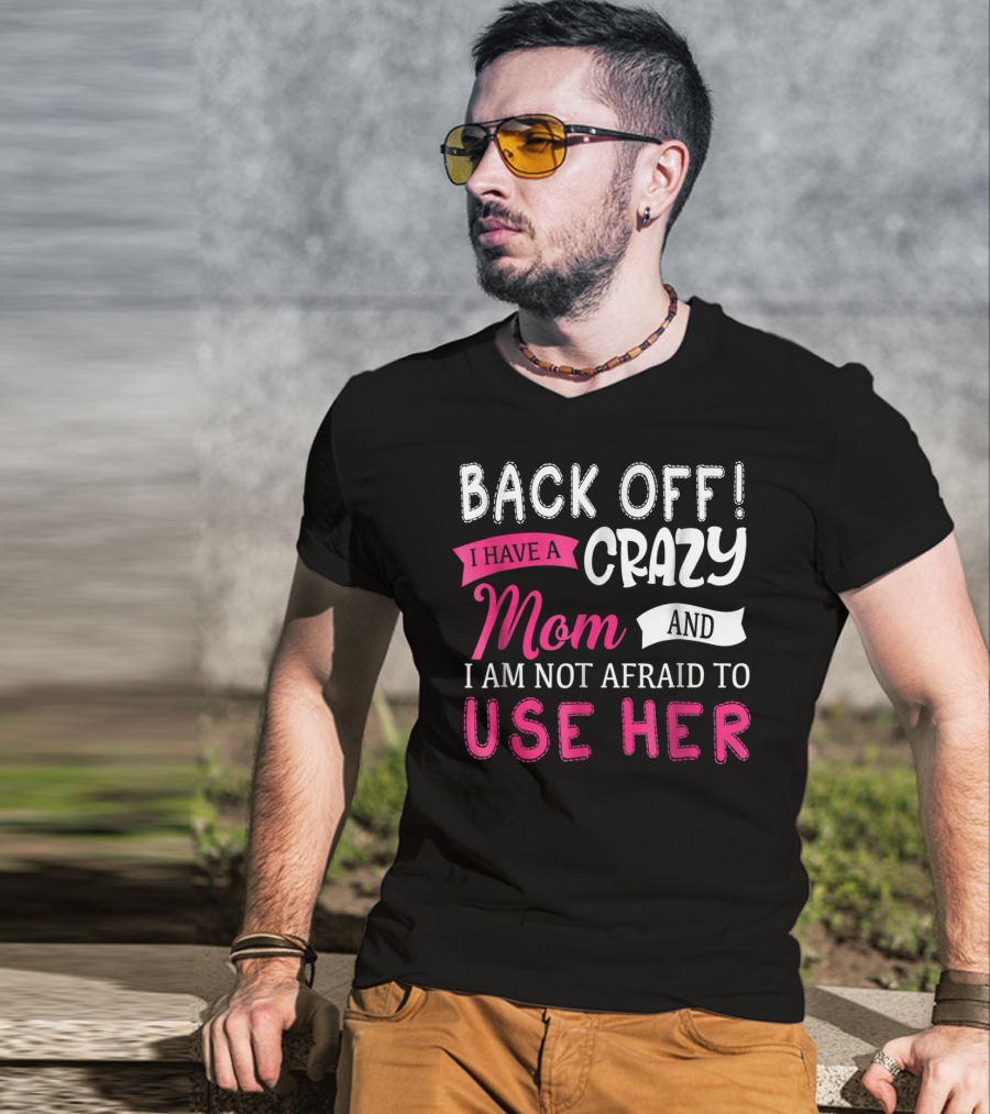 Back Off I Have A Crazy Mom And I Am Not Afraid To Use Her T-Shirt