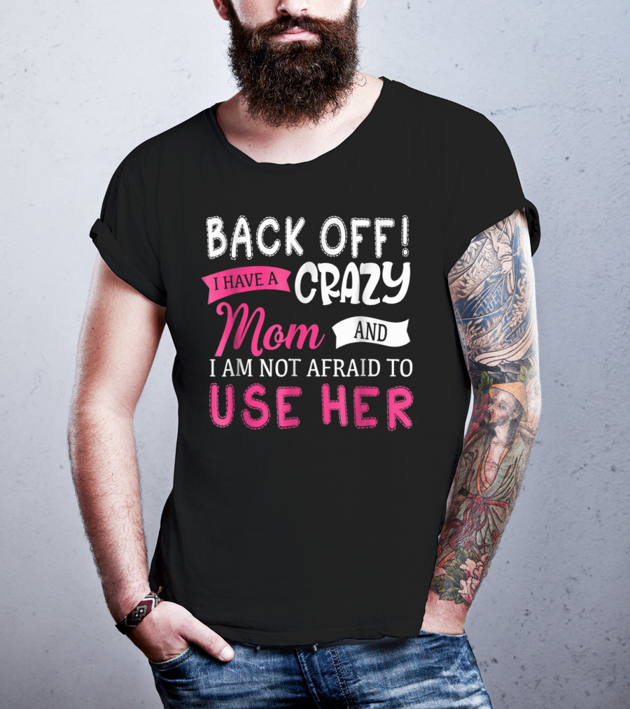Back Off I Have A Crazy Mom And I Am Not Afraid To Use Her T-Shirt