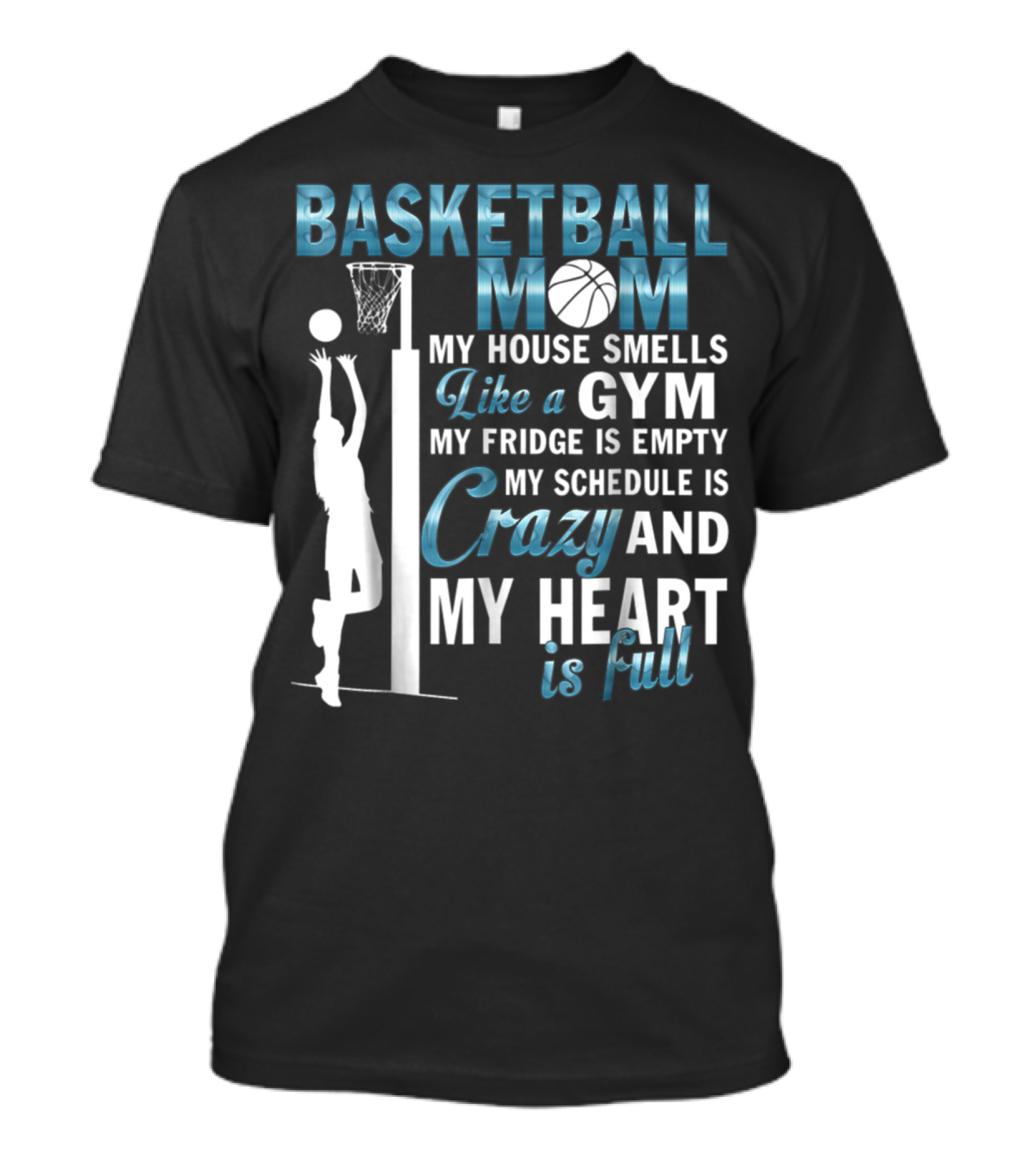 Basketball Mom My House Smells Like A Gym My Fridge Is Empty My Schedule Is Crazy And My Heart Is Full T-Shirt