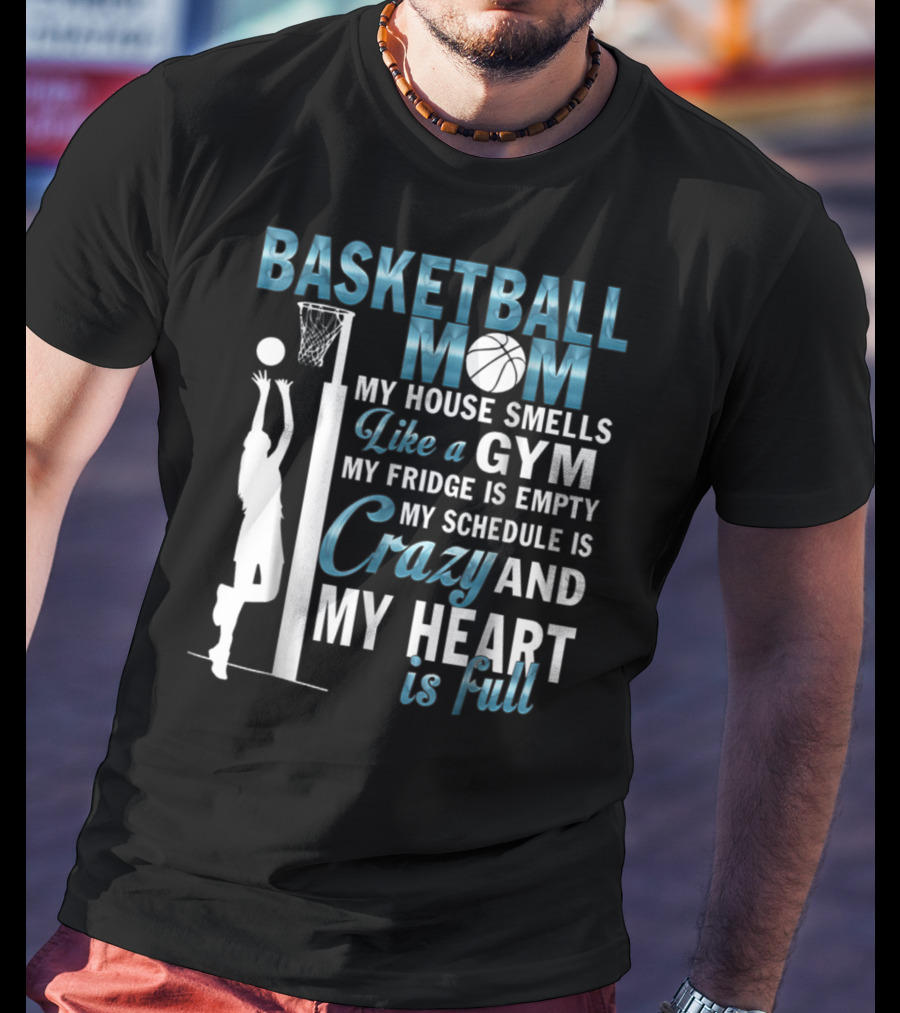 Basketball Mom My House Smells Like A Gym My Fridge Is Empty My Schedule Is Crazy And My Heart Is Full T-Shirt