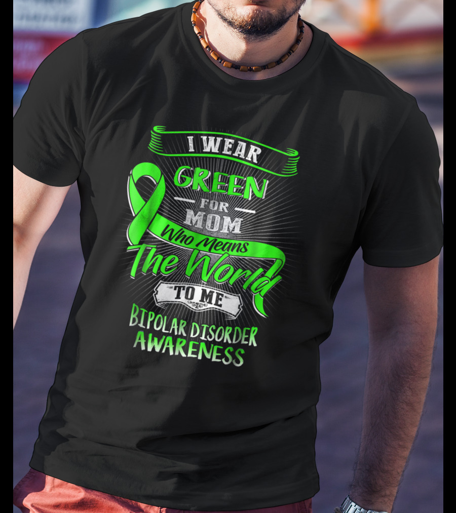I Wear Green For Mom Who Means The World To Me Bipolar Disorder Awareness T-Shirt