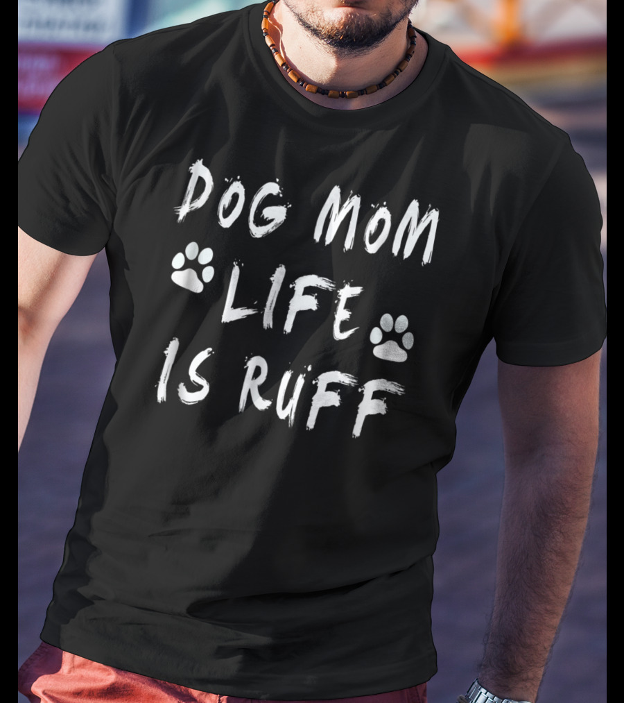 Dog Mom Life Is Ruff Novelty Funny Dog Paw Print S11 T-Shirt