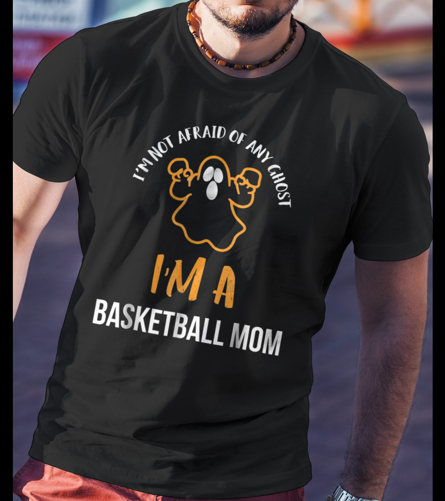 I'm Not Afraid Of Any Ghost I'm A Basketball Mom T-Shirt