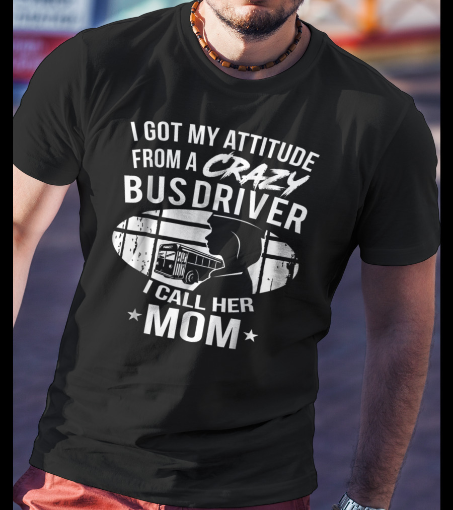 I Got My Attitude From A Crazy Bus Driver I Call Her Mom T-Shirt