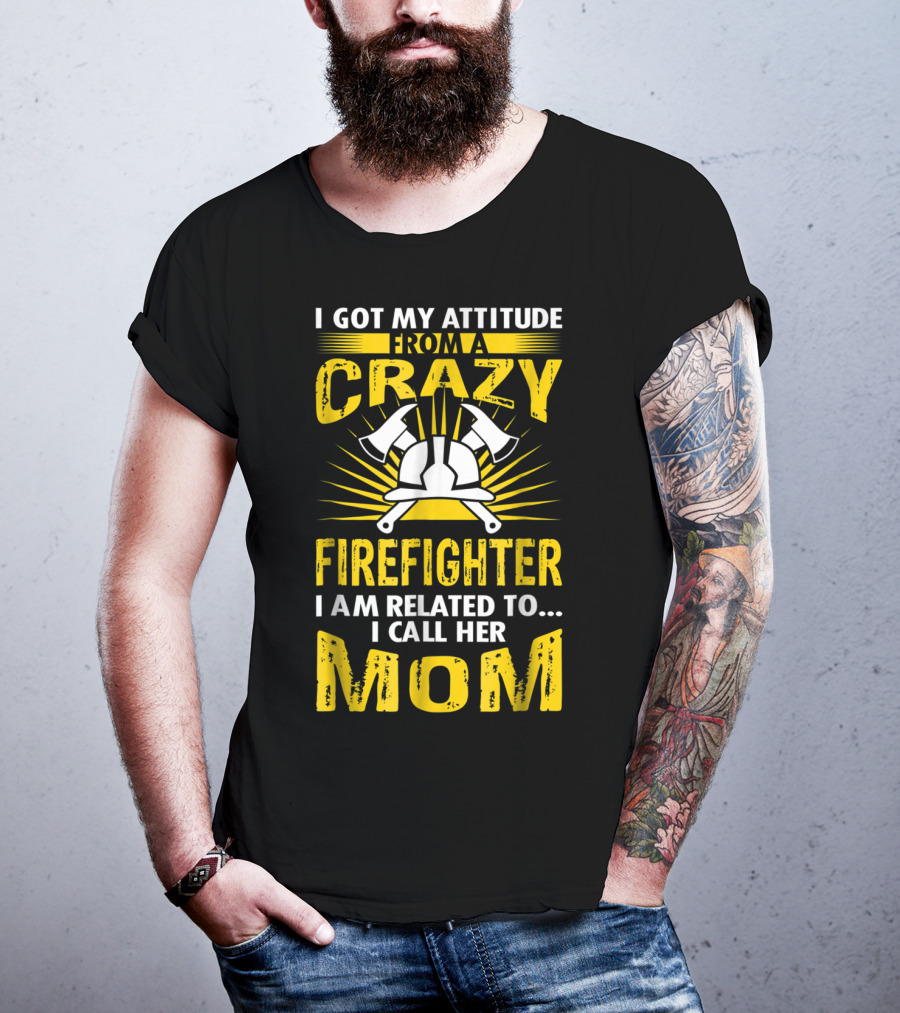 I Got My Attitude From A Crazy Firefighter I Am Related To I Call Her Mom T-Shirt