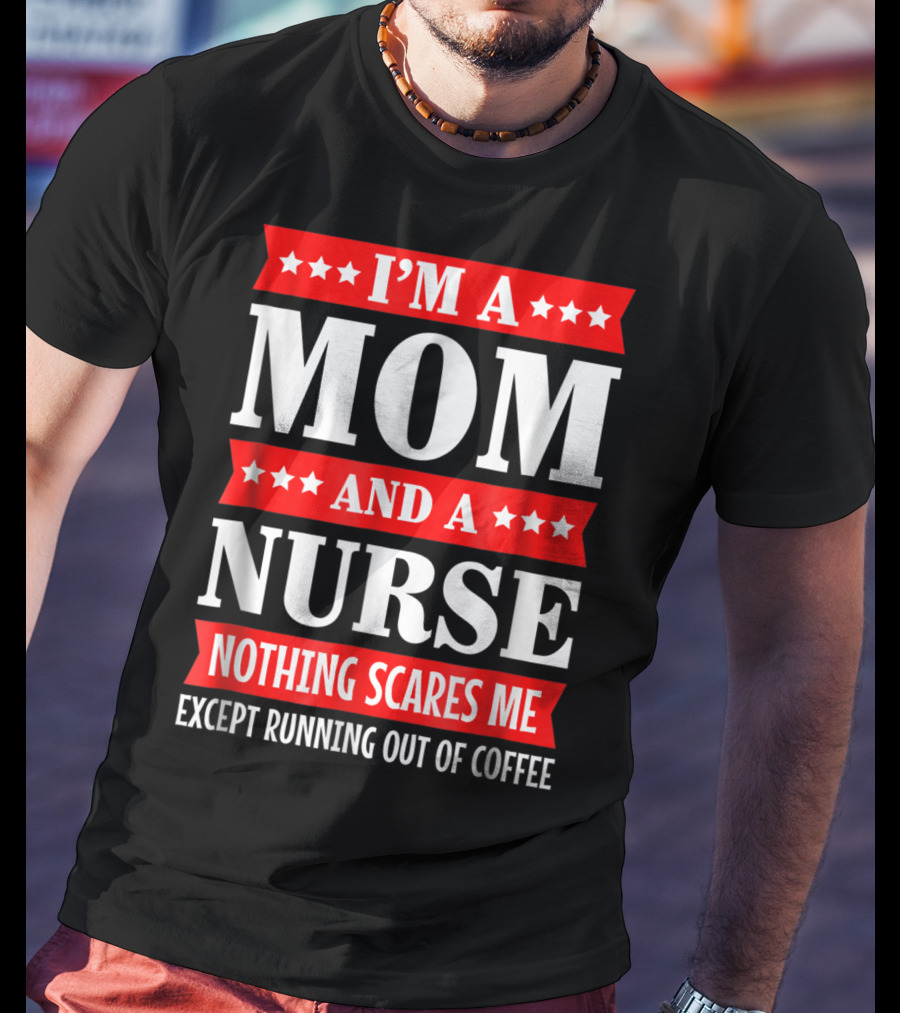 I'm A Mom And A Nurse Nothing Scares Me Except Running Out Of Coffee T-Shirt