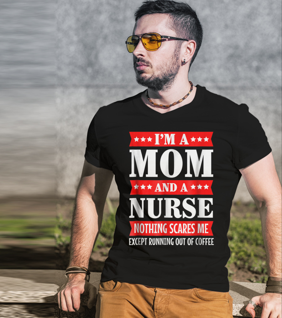 I'm A Mom And A Nurse Nothing Scares Me Except Running Out Of Coffee T-Shirt