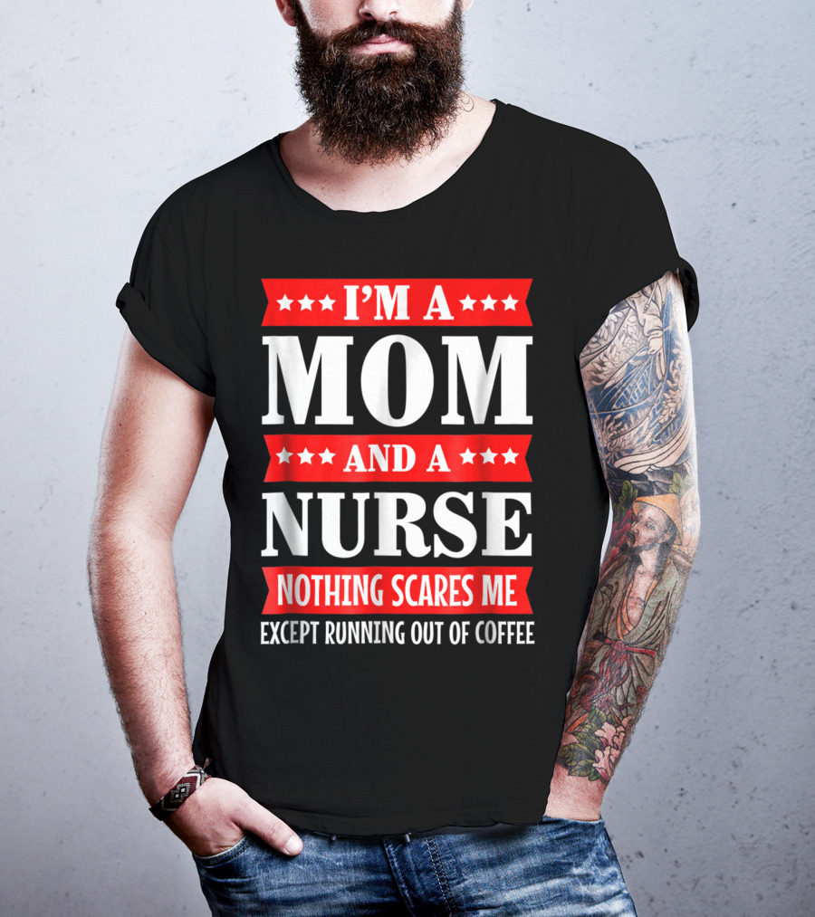 I'm A Mom And A Nurse Nothing Scares Me Except Running Out Of Coffee T-Shirt