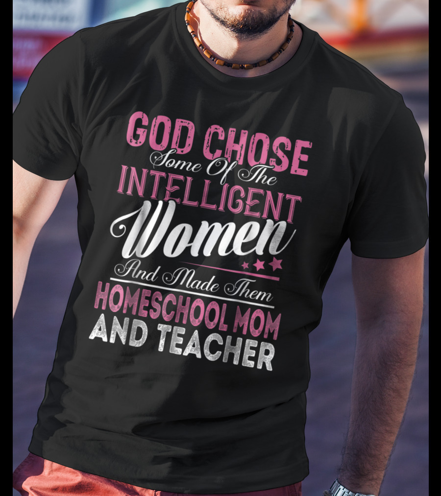 God Chose Some Of The Intelligent Women And Made Them Homeschool Mom And Teacher T-Shirt