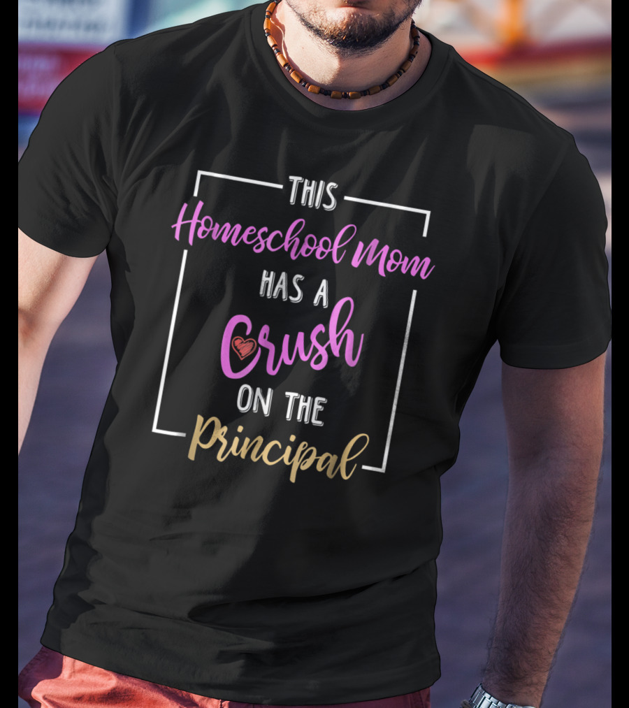 This Homeschool Mom Has A Crush On The Principal T-Shirt