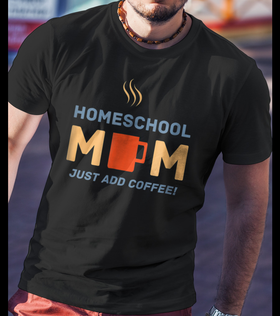 Homeschool Mom Mug Just Add Coffee Steaming Cup T-Shirt